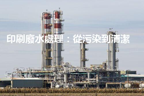 印刷廢水處理：從污染到清潔的魔法，你知道嗎？